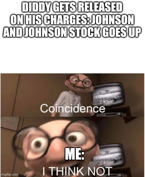 Coincidence, I THINK NOT | DIDDY GETS RELEASED ON HIS CHARGES: JOHNSON AND JOHNSON STOCK GOES UP; ME: | image tagged in coincidence i think not | made w/ Imgflip meme maker
