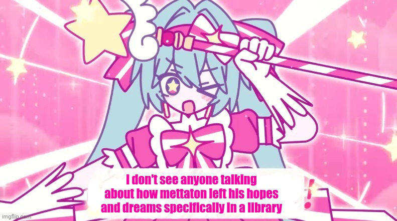 tethythegreat announcement template | i don't see anyone talking about how mettaton left his hopes and dreams specifically in a library | image tagged in tethythegreat announcement template | made w/ Imgflip meme maker