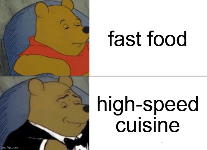 fast food VS. high-speed cuisine | fast food; high-speed cuisine | image tagged in memes,tuxedo winnie the pooh | made w/ Imgflip meme maker