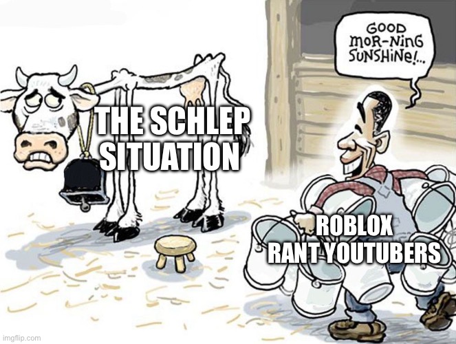Everyone and their mother has heard about it at this point. | THE SCHLEP SITUATION; ROBLOX RANT YOUTUBERS | image tagged in milking the cow | made w/ Imgflip meme maker