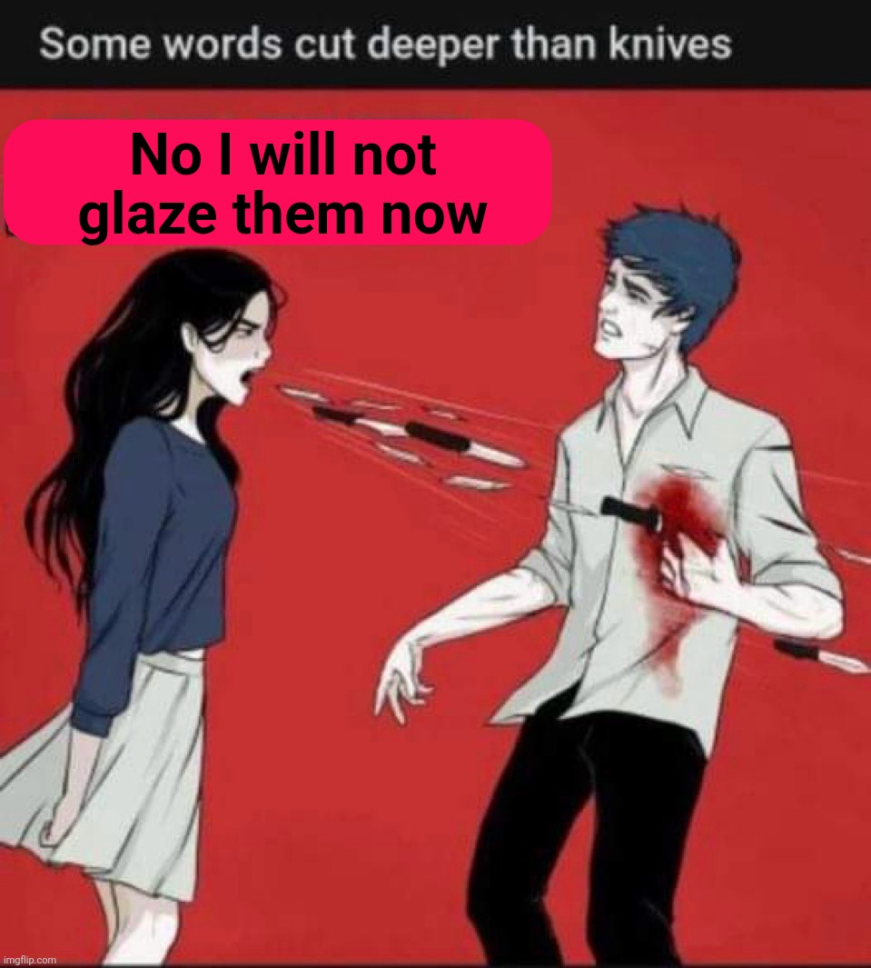 Stab to the heart | No I will not glaze them now | image tagged in stab to the heart | made w/ Imgflip meme maker