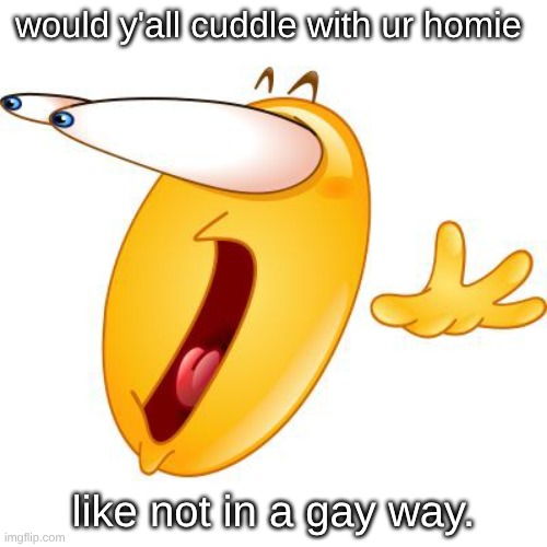 Only cuddle? | would y'all cuddle with ur homie; like not in a gay way. | image tagged in surprised face emoji | made w/ Imgflip meme maker