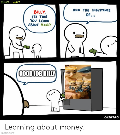 Billy Learning About Money | GOOD JOB BILLY | image tagged in billy learning about money | made w/ Imgflip meme maker