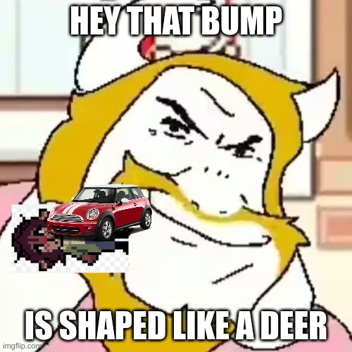 Hey that bump is shaped like a deer | HEY THAT BUMP; IS SHAPED LIKE A DEER | image tagged in asgore meme | made w/ Imgflip meme maker