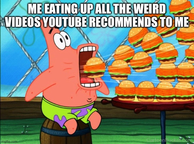 Anyone else | ME EATING UP ALL THE WEIRD VIDEOS YOUTUBE RECOMMENDS TO ME | image tagged in patrick star eat,memes,youtube,funny,relatable memes | made w/ Imgflip meme maker