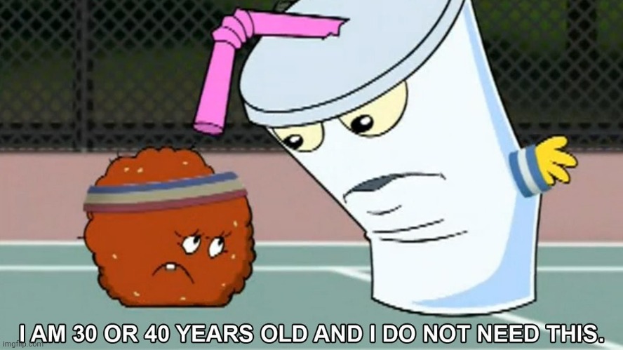 I am 30 or 40 Years Old | image tagged in i am 30 or 40 years old | made w/ Imgflip meme maker