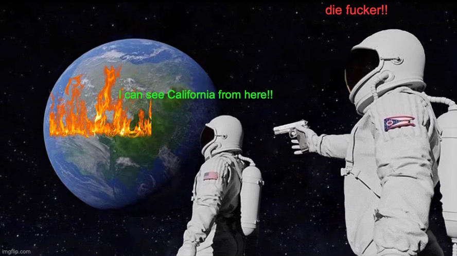 Cali from space | die fucker!! I can see California from here!! | image tagged in memes,always has been | made w/ Imgflip meme maker