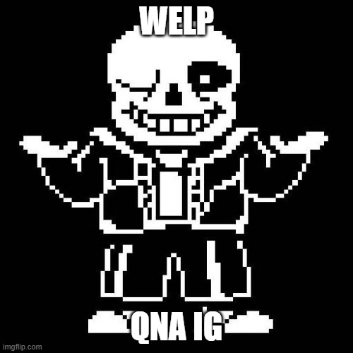 I'm bored. Also, apologies for that post the other day. | WELP; QNA IG | image tagged in sans undertale | made w/ Imgflip meme maker
