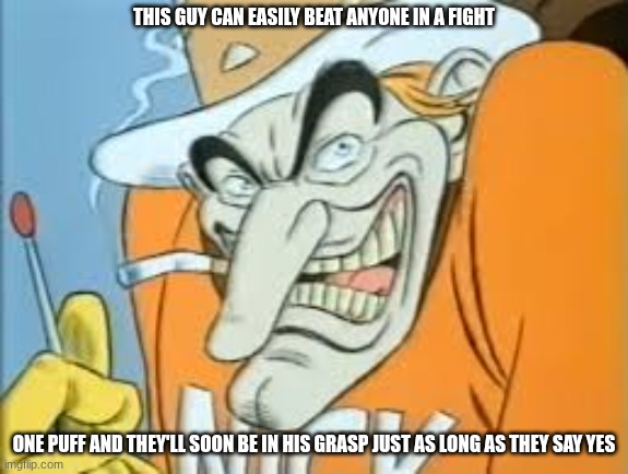 Nick O' Teen | THIS GUY CAN EASILY BEAT ANYONE IN A FIGHT; ONE PUFF AND THEY'LL SOON BE IN HIS GRASP JUST AS LONG AS THEY SAY YES | image tagged in images,nick o teen,nicotine | made w/ Imgflip meme maker