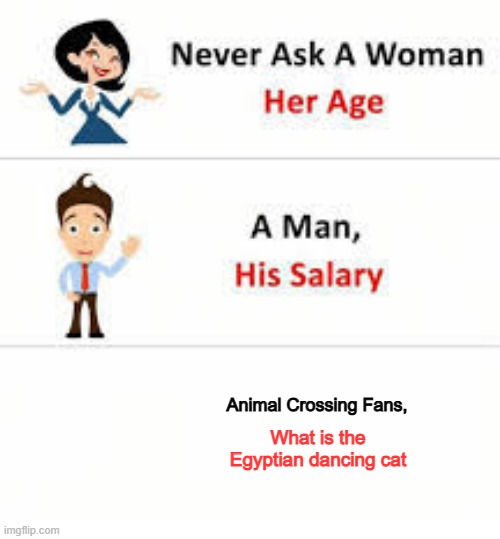 Egyptian Cat | Animal Crossing Fans, What is the Egyptian dancing cat | image tagged in never ask a woman her age | made w/ Imgflip meme maker