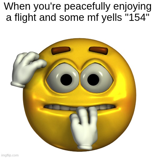 When you're peacefully enjoying a flight and some mf yells "154" | made w/ Imgflip meme maker