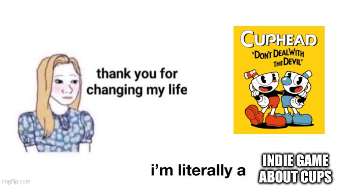 Indie gamess | INDIE GAME ABOUT CUPS | image tagged in thank you for changing my life,cuphead,indie,indie games,video games | made w/ Imgflip meme maker