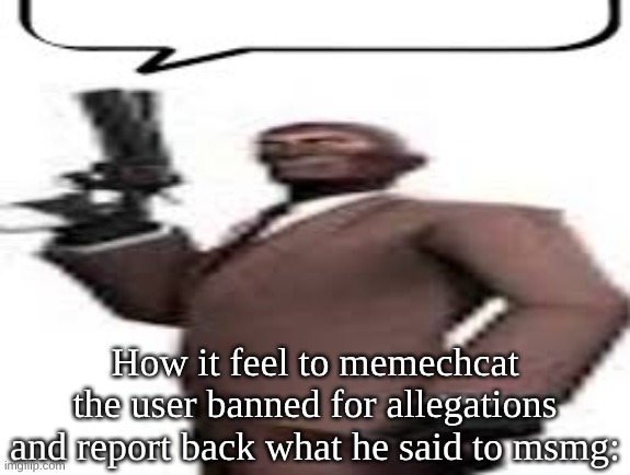 did ts with phencyclidine (angel dust) | How it feel to memechcat the user banned for allegations and report back what he said to msmg: | image tagged in tf2 spy | made w/ Imgflip meme maker
