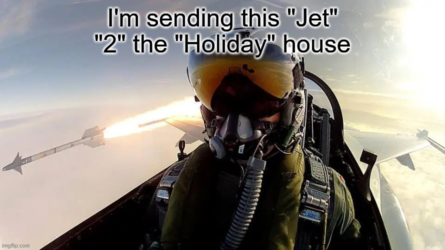Fighter pilot missile | I'm sending this "Jet" "2" the "Holiday" house | image tagged in fighter pilot missile | made w/ Imgflip meme maker