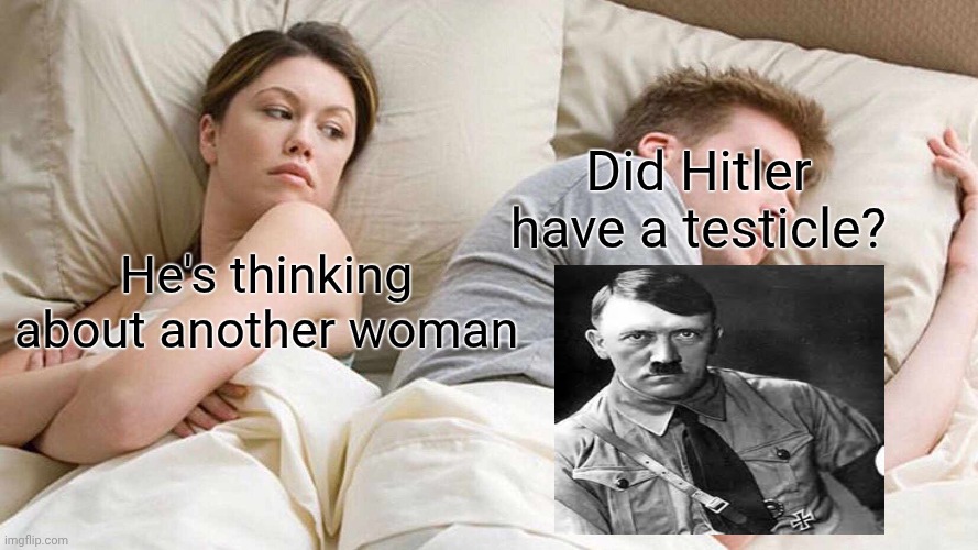Did Hitler have balls? | Did Hitler have a testicle? He's thinking about another woman | image tagged in memes,i bet he's thinking about other women | made w/ Imgflip meme maker