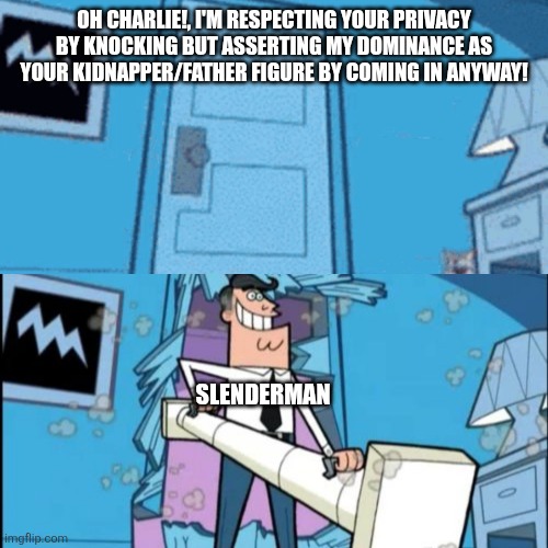 Timmy Turner's Dad Battering Ram | OH CHARLIE!, I'M RESPECTING YOUR PRIVACY BY KNOCKING BUT ASSERTING MY DOMINANCE AS YOUR KIDNAPPER/FATHER FIGURE BY COMING IN ANYWAY! SLENDERMAN | image tagged in timmy turner's dad battering ram | made w/ Imgflip meme maker