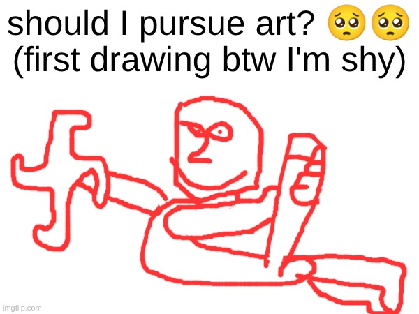 s | should I pursue art? 🥺🥺 (first drawing btw I'm shy) | made w/ Imgflip meme maker