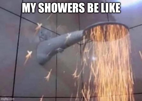 I shower with the flames from hell itself | MY SHOWERS BE LIKE | image tagged in shower,fire,funny,memes | made w/ Imgflip meme maker