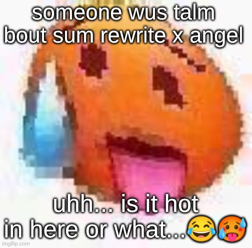 s | someone wus talm bout sum rewrite x angel; uhh... is it hot in here or what...😂🥵 | made w/ Imgflip meme maker