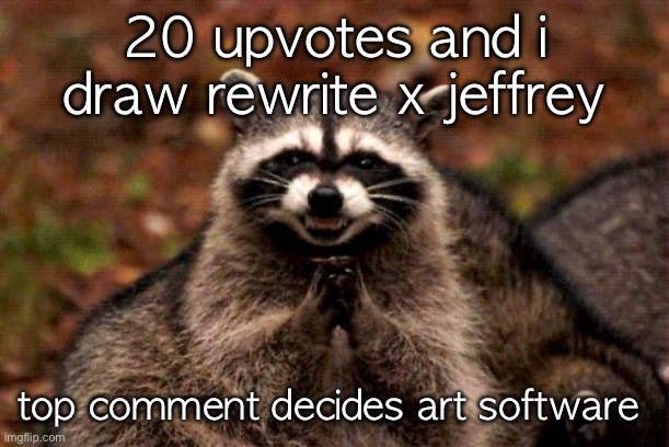 /hj | 20 upvotes and i draw rewrite x jeffrey; top comment decides art software | image tagged in memes,maybe a joke | made w/ Imgflip meme maker