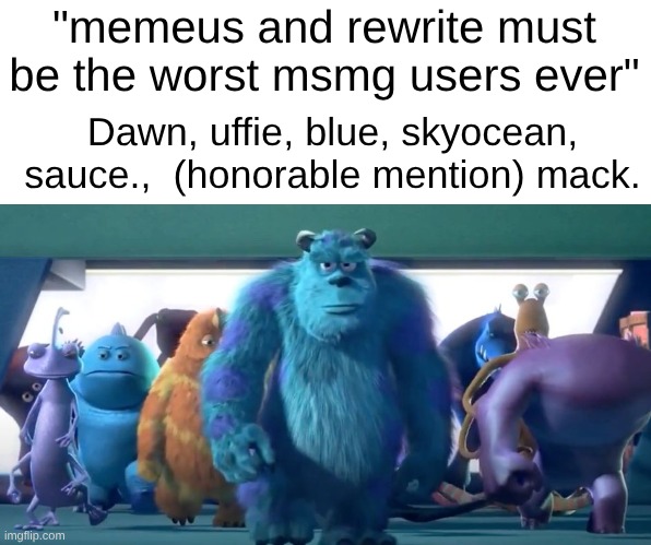 Uffie holds a special place in my heart. I don't think I hated anyone more | "memeus and rewrite must be the worst msmg users ever"; Dawn, uffie, blue, skyocean, sauce.,  (honorable mention) mack. | image tagged in monsters inc walk | made w/ Imgflip meme maker