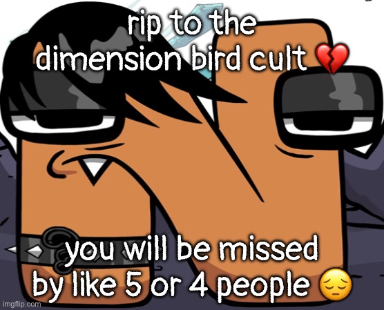 eno ? | rip to the dimension bird cult 💔; you will be missed by like 5 or 4 people 😔 | image tagged in eno | made w/ Imgflip meme maker