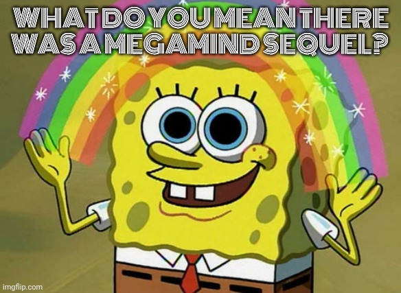 Doom Syndicate? More like Dupe Syndicate. | WHAT DO YOU MEAN THERE WAS A MEGAMIND SEQUEL? | image tagged in memes,imagination spongebob | made w/ Imgflip meme maker
