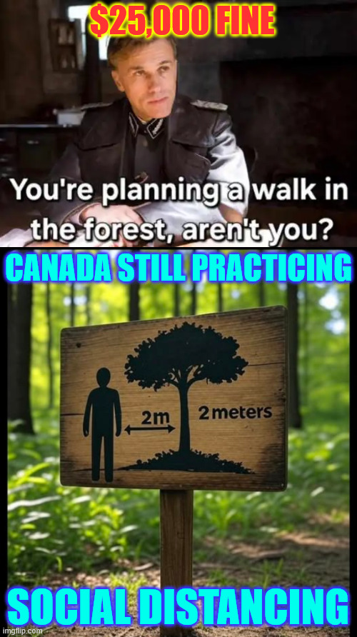 Totalitarian Canada, where their rulers don't trust the people to do the right thing | $25,000 FINE; CANADA STILL PRACTICING; SOCIAL DISTANCING | image tagged in canada,taking away the peoples freedoms | made w/ Imgflip meme maker