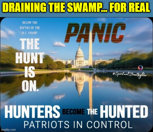 Trump draining the swamp... | DRAINING THE SWAMP... FOR REAL | image tagged in drain the swamp trump | made w/ Imgflip meme maker