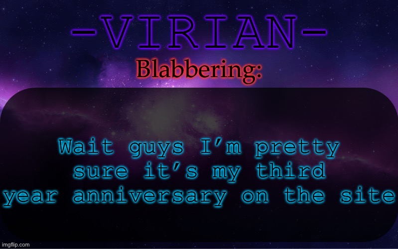 It’s damn close if it isn’t | Wait guys I’m pretty sure it’s my third year anniversary on the site | image tagged in virian announcement temp | made w/ Imgflip meme maker