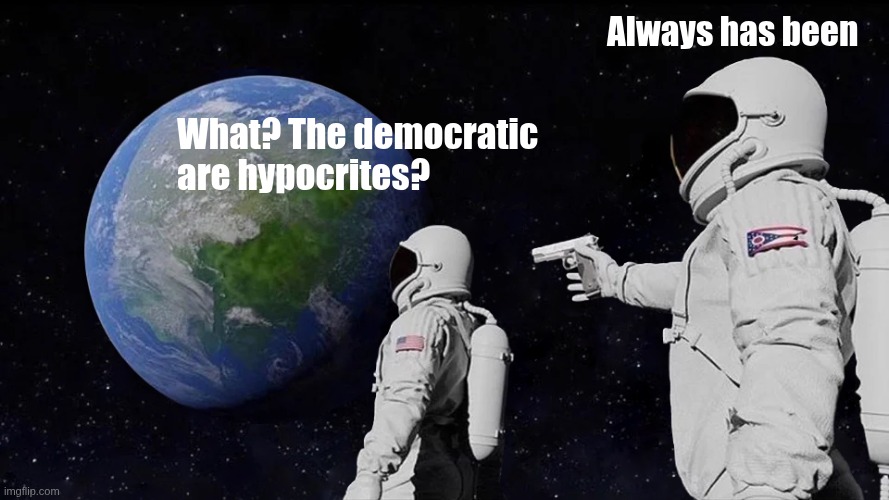 The democrats are hypocrites? | Always has been; What? The democratic are hypocrites? | image tagged in memes,always has been | made w/ Imgflip meme maker