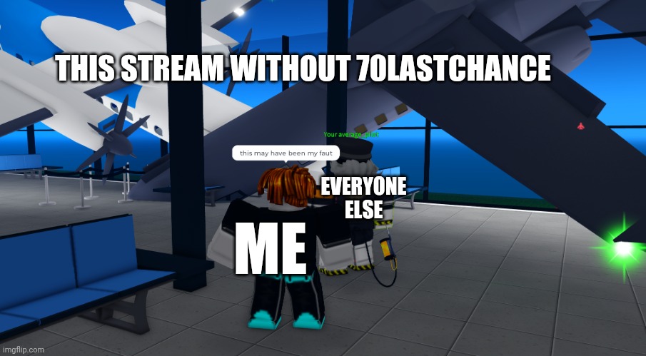Maybe | THIS STREAM WITHOUT 70LASTCHANCE; EVERYONE ELSE; ME | image tagged in this may have been my fault remastered | made w/ Imgflip meme maker