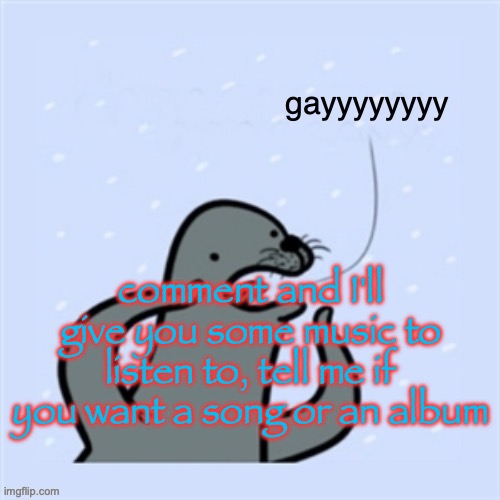 homophobic seal | comment and I'll give you some music to listen to, tell me if you want a song or an album | image tagged in homophobic seal | made w/ Imgflip meme maker