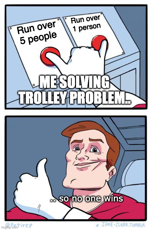 Trolley Problem Meme | Run over 1 person; Run over 5 people; ME SOLVING TROLLEY PROBLEM.. .. so no one wins | image tagged in both buttons pressed | made w/ Imgflip meme maker