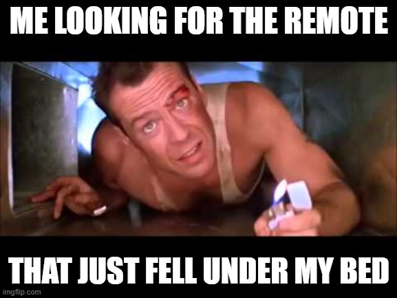 Die Hard the Remote Hunter | ME LOOKING FOR THE REMOTE; THAT JUST FELL UNDER MY BED | image tagged in die hard,looking for the remote | made w/ Imgflip meme maker