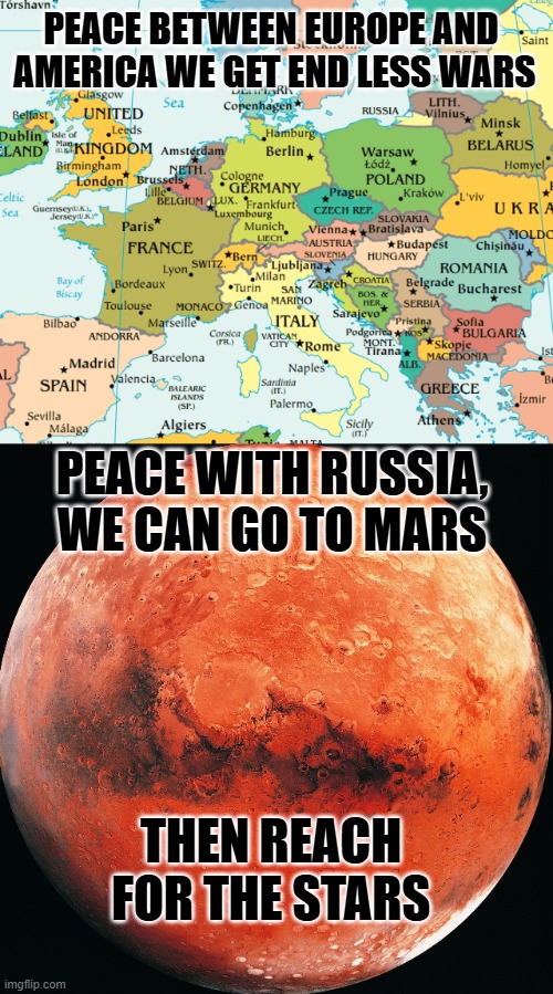 Peace with Russia | PEACE BETWEEN EUROPE AND
 AMERICA WE GET END LESS WARS; PEACE WITH RUSSIA, WE CAN GO TO MARS; THEN REACH FOR THE STARS | image tagged in russia,peace,alaska,trump,putin | made w/ Imgflip meme maker