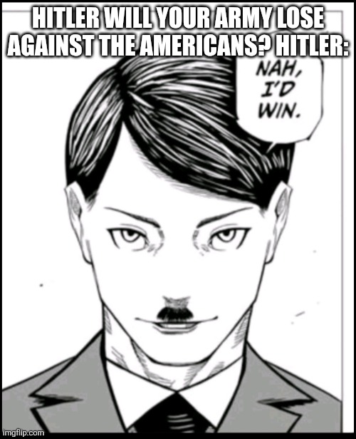 HITLER WILL YOUR ARMY LOSE AGAINST THE AMERICANS? HITLER: | made w/ Imgflip meme maker