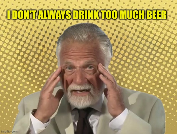 Bente Dos Equis | I DON'T ALWAYS DRINK TOO MUCH BEER | image tagged in beer,hold my beer,beers,too damn high,too much,the most interesting man in the world | made w/ Imgflip meme maker