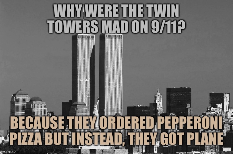 Wrong order, spidey | WHY WERE THE TWIN TOWERS MAD ON 9/11? BECAUSE THEY ORDERED PEPPERONI PIZZA BUT INSTEAD, THEY GOT PLANE | image tagged in 9/11,twin towers,joke,george bush | made w/ Imgflip meme maker