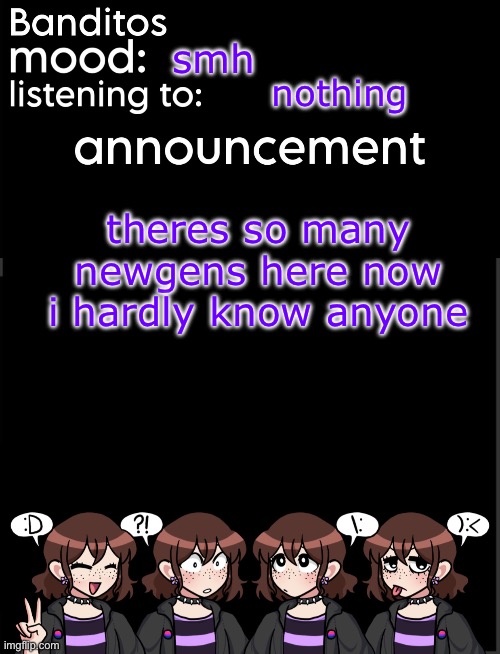 banditos announcement temp 2 | smh; nothing; theres so many newgens here now i hardly know anyone | image tagged in banditos announcement temp 2 | made w/ Imgflip meme maker