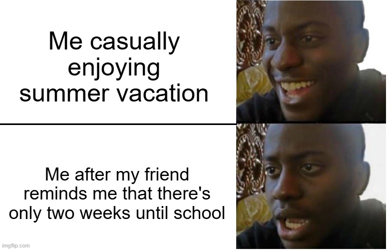 Summer is almost over :( | Me casually enjoying summer vacation; Me after my friend reminds me that there's only two weeks until school | image tagged in disappointed black guy | made w/ Imgflip meme maker