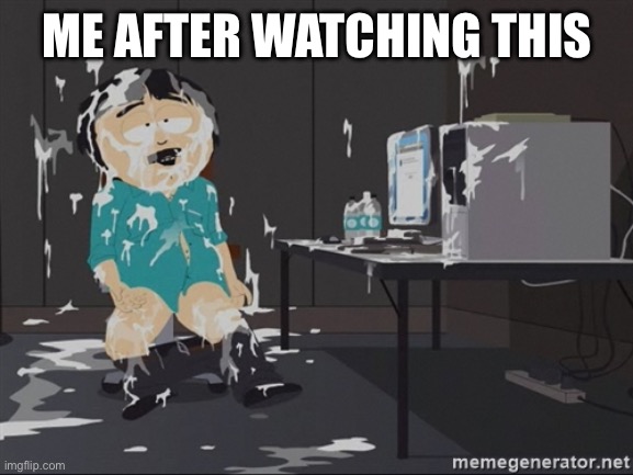 South Park JIzz | ME AFTER WATCHING THIS | image tagged in south park jizz | made w/ Imgflip meme maker