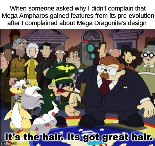Does this answer your question | When someone asked why I didn't complain that Mega Ampharos gained features from its pre-evolution after I complained about Mega Dragonite's design; It's the hair. Its got great hair. | image tagged in memes,pokemon,gaming,funny | made w/ Imgflip meme maker