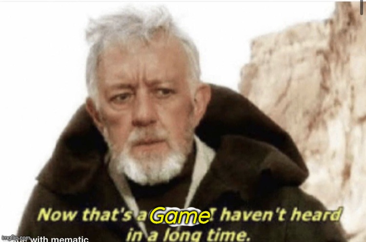 Now that’s a name I haven’t heard in years | Game | image tagged in now that s a name i haven t heard in years | made w/ Imgflip meme maker