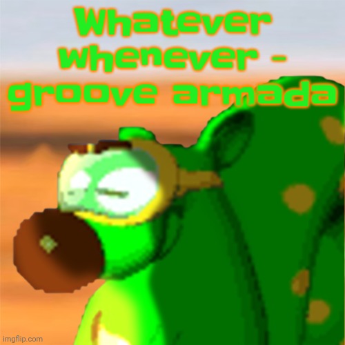 Mill accepting his fate | Whatever whenever - groove armada | image tagged in mill accepting his fate | made w/ Imgflip meme maker