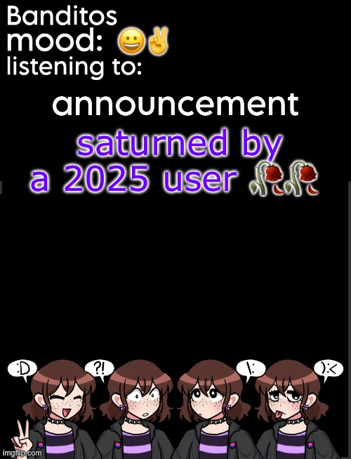 banditos announcement temp 2 | 😀✌️; saturned by a 2025 user 🥀🥀 | image tagged in banditos announcement temp 2 | made w/ Imgflip meme maker