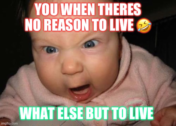 Evil Baby | YOU WHEN THERES NO REASON TO LIVE 🤣; WHAT ELSE BUT TO LIVE | image tagged in memes,evil baby | made w/ Imgflip meme maker