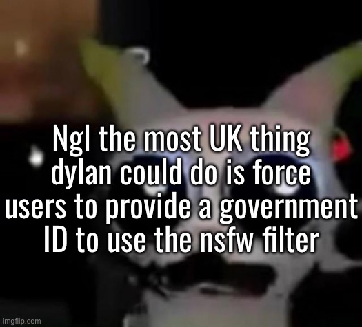 Thank you for not giving in (yet) Dylan | Ngl the most UK thing dylan could do is force users to provide a government ID to use the nsfw filter | image tagged in scared car | made w/ Imgflip meme maker