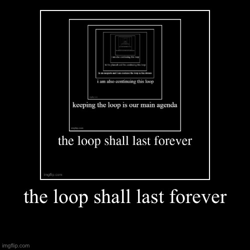 Loop | the loop shall last forever | | image tagged in funny,demotivationals | made w/ Imgflip demotivational maker