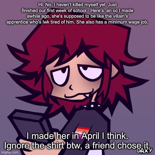 Yeahhhh we also made her when we had art block. Gonna draw her soon. | Hi. No. I haven’t killed myself yet. Just finished our first week of school.  Here’s  an oc I made a while ago, she’s supposed to be like the villain’s apprentice who’s lwk tired of him. She also has a minimum wage job. I made her in April I think. Ignore the shirt btw, a friend chose it. | image tagged in dakota | made w/ Imgflip meme maker